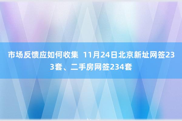 市场反馈应如何收集  11月24日北京新址网签233套、二手房网签234套