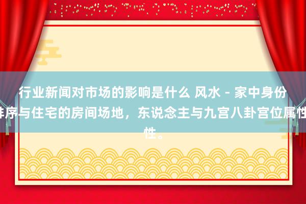 行业新闻对市场的影响是什么 风水 - 家中身份排序与住宅的房间场地，东说念主与九宫八卦宫位属性。